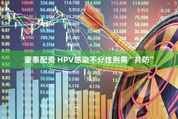 豪泰配资 HPV感染不分性别需“共防”