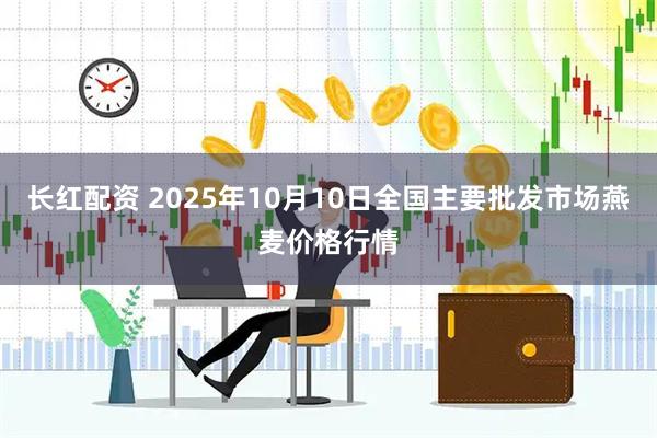 长红配资 2025年10月10日全国主要批发市场燕麦价格行情