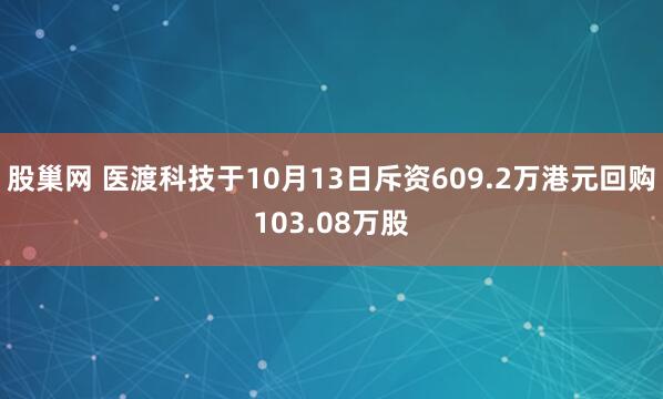 股巢网 医渡科技于10月13日斥资609.2万港元回购103.08万股