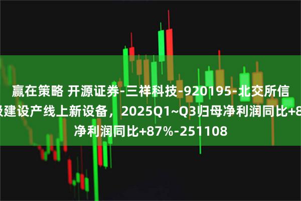 赢在策略 开源证券-三祥科技-920195-北交所信息更新：积极建设产线上新设备，2025Q1~Q3归母净利润同比+87%-251108