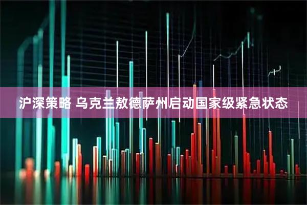 沪深策略 乌克兰敖德萨州启动国家级紧急状态