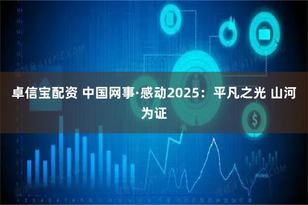 卓信宝配资 中国网事·感动2025：平凡之光 山河为证