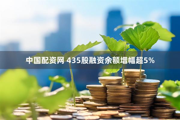 中国配资网 435股融资余额增幅超5%